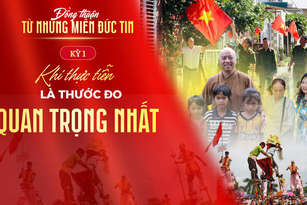 Kỳ 1: Khi thực tiễn là thước đo khách quan nhất Kỳ 1: Khi thực tiễn là thước đo khách quan nhất