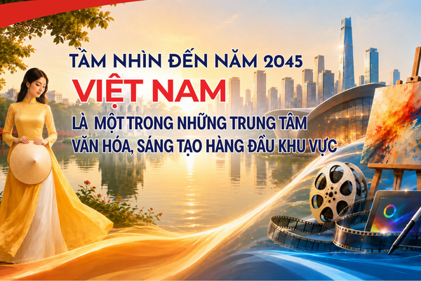 [Infographic] Đến năm 2045, Việt Nam là một trong những trung tâm văn hóa, sáng tạo hàng đầu khu vực