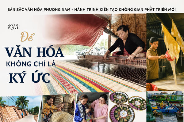 Bản sắc văn hóa phương Nam - hành trình kiến tạo không gian phát triển mới Kỳ 3: Để văn hóa không chỉ là ký ức