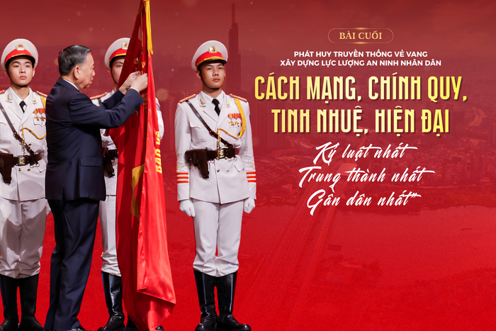 Bài cuối: Xây dựng lực lượng An ninh nhân dân cách mạng, chính quy, tinh nhuệ, hiện đại, “Kỷ luật nhất-Trung thành nhất-Gần dân nhất”, là nòng cốt bảo vệ an ninh quốc gia trong kỷ nguyên mới.