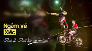 Ngẫm về Xiếc - Bài 2: Bắt kịp xu hướng?