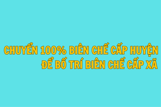 Chuyển 100% biên chế cấp huyện để bố trí ở cấp xã