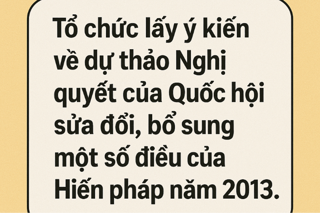 Triển khai tổ chức lấy ý kiến về dự thảo Nghị quyết sửa đổi, bổ sung một số điều của Hiến pháp năm 2013