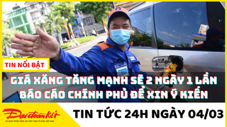 Giá xăng tăng mạnh, sẽ báo cáo Chính phủ 2 ngày 1 lần để xin ý kiến