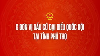 Infographic: 6 đơn vị bầu cử đại biểu Quốc hội tại tỉnh Phú Thọ