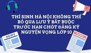 Thí sinh Hà Nội lưu ý bắt buộc trước hạn chót đăng ký nguyện vọng lớp 10