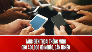 Hỗ trợ 400.000 điện thoại thông minh cho hộ nghèo, hộ cận nghèo