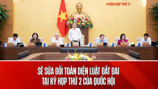 Quốc hội sẽ sửa toàn diện Luật Đất đai tại Kỳ họp thứ 2