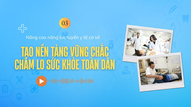 Nâng cao năng lực tuyến y tế cơ sở để người dân hưởng lợi - Củng cố toàn diện trạm y tế tuyến xã