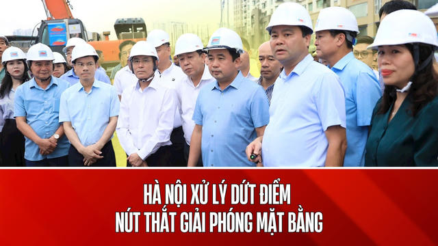 Hà Nội yêu cầu xử lý dứt điểm nút thắt giải phóng mặt bằng các dự án trọng điểm